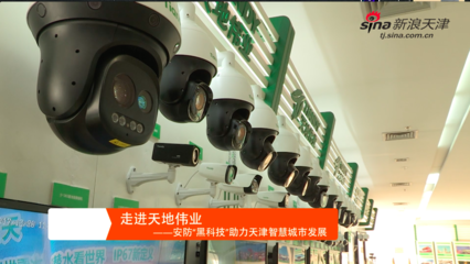 走进天地伟业--安防&ldquo;黑科技&rdquo;助推天津智慧城市发展